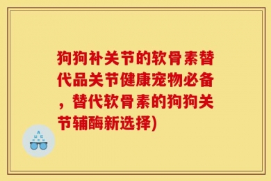 狗狗补关节的软骨素替代品关节健康宠物必备，替代软骨素的狗狗关节辅酶新选择)