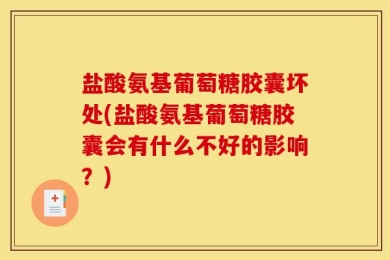 盐酸氨基葡萄糖胶囊坏处(盐酸氨基葡萄糖胶囊会有什么不好的影响？)
