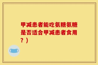 甲减患者能吃氨糖氨糖是否适合甲减患者食用？)