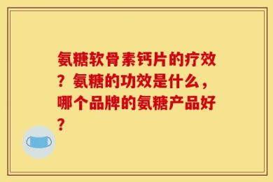 氨糖软骨素钙片的疗效？氨糖的功效是什么，哪个品牌的氨糖产品好？