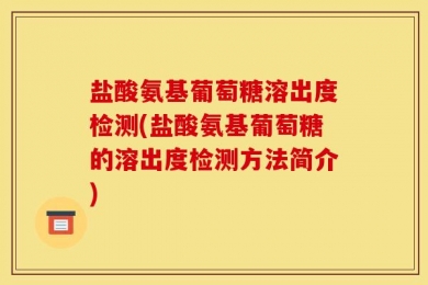 盐酸氨基葡萄糖溶出度检测(盐酸氨基葡萄糖的溶出度检测方法简介)