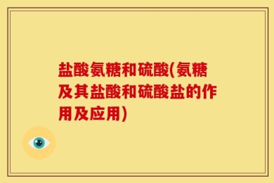 盐酸氨糖和硫酸(氨糖及其盐酸和硫酸盐的作用及应用)