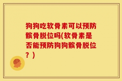 狗狗吃软骨素可以预防髌骨脱位吗(软骨素是否能预防狗狗髌骨脱位？)