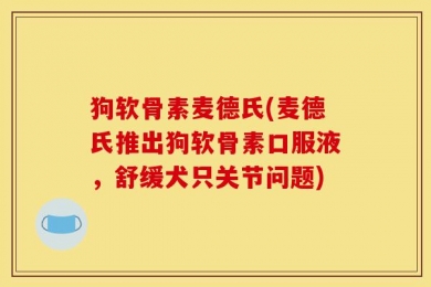狗软骨素麦德氏(麦德氏推出狗软骨素口服液，舒缓犬只关节问题)