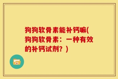 狗狗软骨素能补钙嘛(狗狗软骨素：一种有效的补钙试剂？)
