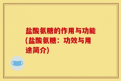盐酸氨糖的作用与功能(盐酸氨糖：功效与用途简介)