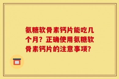 氨糖软骨素钙片能吃几个月？正确使用氨糖软骨素钙片的注意事项？