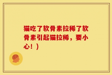 猫吃了软骨素拉稀了软骨素引起猫拉稀，要小心！)