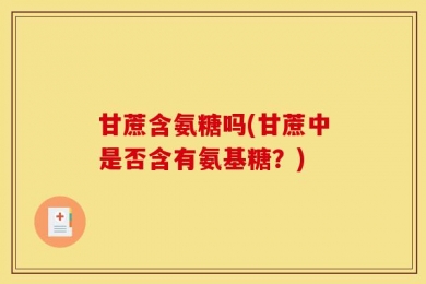 甘蔗含氨糖吗(甘蔗中是否含有氨基糖？)