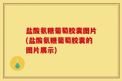 盐酸氨糖葡萄胶囊图片(盐酸氨糖葡萄胶囊的图片展示)