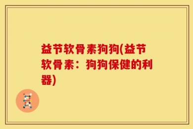 益节软骨素狗狗(益节软骨素：狗狗保健的利器)