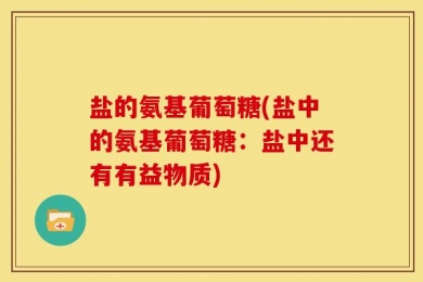 盐的氨基葡萄糖(盐中的氨基葡萄糖：盐中还有有益物质)