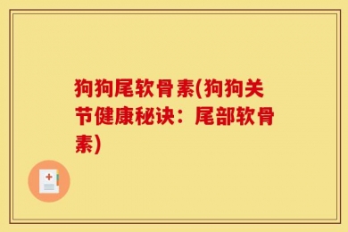 狗狗尾软骨素(狗狗关节健康秘诀：尾部软骨素)