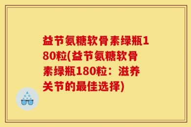 益节氨糖软骨素绿瓶180粒(益节氨糖软骨素绿瓶180粒：滋养关节的最佳选择)