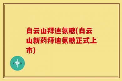 白云山拜迪氨糖(白云山新药拜迪氨糖正式上市)