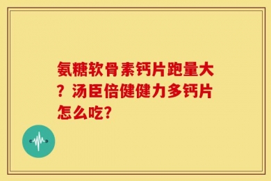 氨糖软骨素钙片跑量大？汤臣倍健健力多钙片怎么吃？