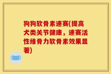 狗狗软骨素速赛(提高犬类关节健康，速赛活性维骨力软骨素效果显著)