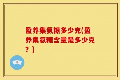 盈养集氨糖多少克(盈养集氨糖含量是多少克？)