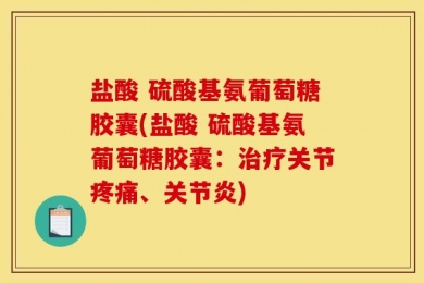盐酸 硫酸基氨葡萄糖胶囊(盐酸 硫酸基氨葡萄糖胶囊：治疗关节疼痛、关节炎)