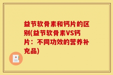 益节软骨素和钙片的区别(益节软骨素VS钙片：不同功效的营养补充品)