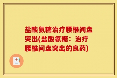 盐酸氨糖治疗腰椎间盘突出(盐酸氨糖：治疗腰椎间盘突出的良药)