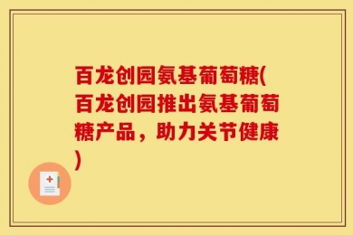 百龙创园氨基葡萄糖(百龙创园推出氨基葡萄糖产品，助力关节健康)