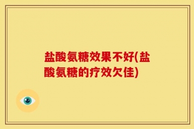 盐酸氨糖效果不好(盐酸氨糖的疗效欠佳)