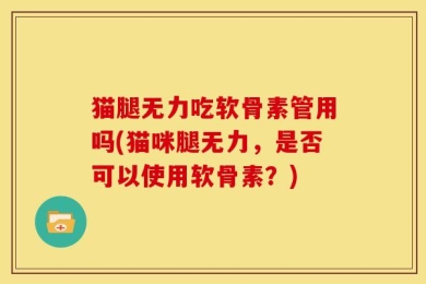 猫腿无力吃软骨素管用吗(猫咪腿无力，是否可以使用软骨素？)