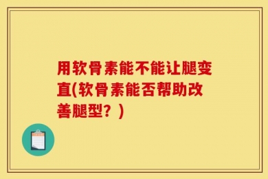 用软骨素能不能让腿变直(软骨素能否帮助改善腿型？)