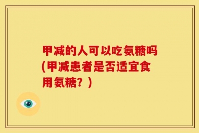 甲减的人可以吃氨糖吗(甲减患者是否适宜食用氨糖？)