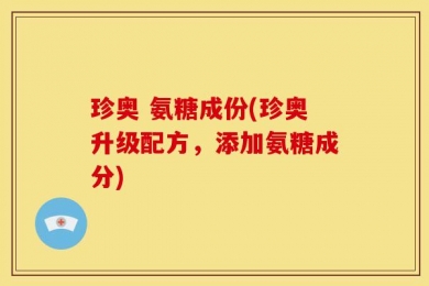 珍奥 氨糖成份(珍奥升级配方，添加氨糖成分)