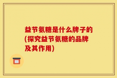 益节氨糖是什么牌子的(探究益节氨糖的品牌及其作用)
