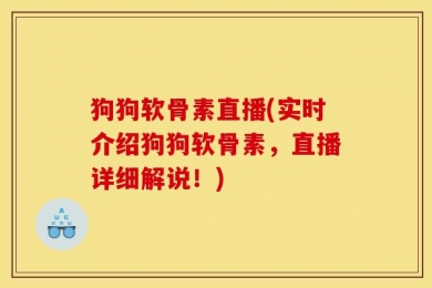 狗狗软骨素直播(实时介绍狗狗软骨素，直播详细解说！)