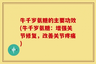牛千岁氨糖的主要功效(牛千岁氨糖：增强关节修复，改善关节疼痛)