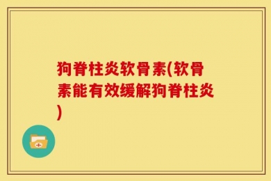 狗脊柱炎软骨素(软骨素能有效缓解狗脊柱炎)