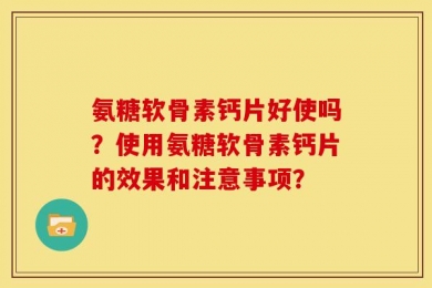 氨糖软骨素钙片好使吗？使用氨糖软骨素钙片的效果和注意事项？