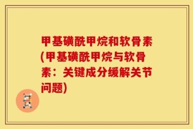 甲基磺酰甲烷和软骨素(甲基磺酰甲烷与软骨素：关键成分缓解关节问题)