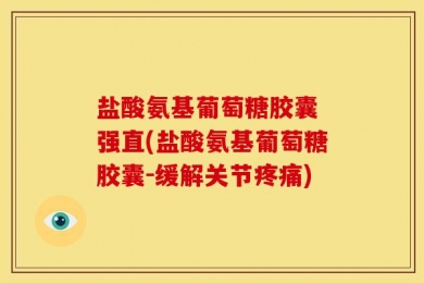 盐酸氨基葡萄糖胶囊 强直(盐酸氨基葡萄糖胶囊-缓解关节疼痛)