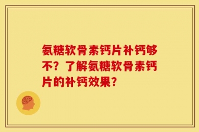 氨糖软骨素钙片补钙够不？了解氨糖软骨素钙片的补钙效果？