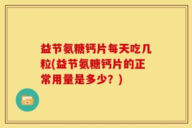 益节氨糖钙片每天吃几粒(益节氨糖钙片的正常用量是多少？)