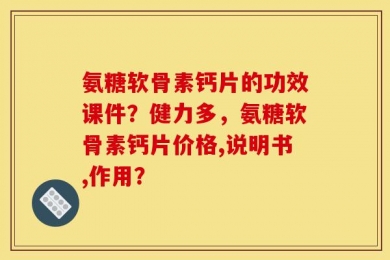 氨糖软骨素钙片的功效课件？健力多，氨糖软骨素钙片价格,说明书,作用？