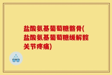 盐酸氨基葡萄糖髂骨(盐酸氨基葡萄糖缓解髋关节疼痛)
