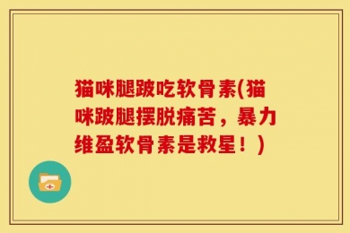 猫咪腿跛吃软骨素(猫咪跛腿摆脱痛苦，暴力维盈软骨素是救星！)