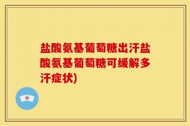 盐酸氨基葡萄糖出汗盐酸氨基葡萄糖可缓解多汗症状)