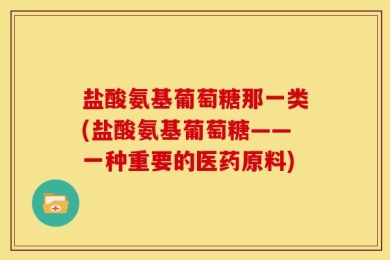 盐酸氨基葡萄糖那一类(盐酸氨基葡萄糖——一种重要的医药原料)