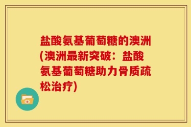 盐酸氨基葡萄糖的澳洲(澳洲最新突破：盐酸氨基葡萄糖助力骨质疏松治疗)