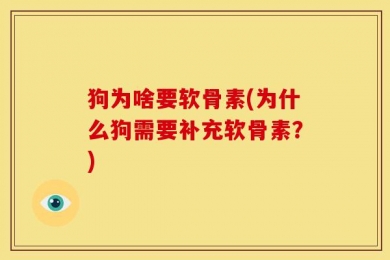 狗为啥要软骨素(为什么狗需要补充软骨素？)