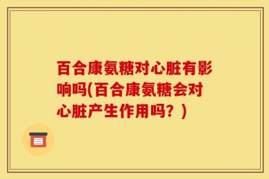 百合康氨糖对心脏有影响吗(百合康氨糖会对心脏产生作用吗？)