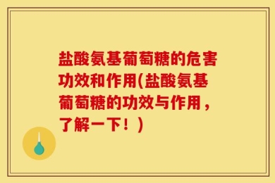 盐酸氨基葡萄糖的危害功效和作用(盐酸氨基葡萄糖的功效与作用，了解一下！)
