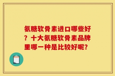 氨糖软骨素进口哪些好？十大氨糖软骨素品牌里哪一种是比较好呢？